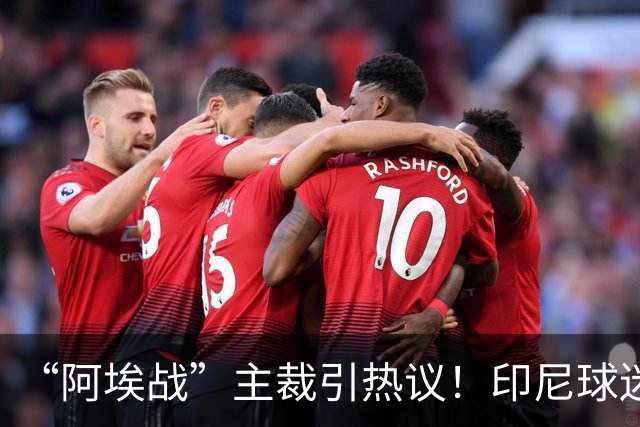 “阿埃战”主裁引热议！印尼球迷吐槽：曾因禁区外犯规判点球