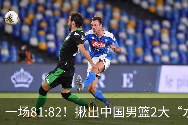 一场81:82！揪出中国男篮2大“水货” 表现拉胯 恐被郭士强弃用