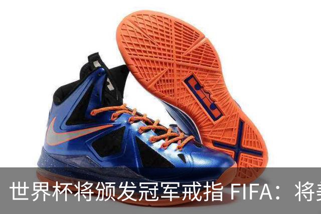 世界杯将颁发冠军戒指 FIFA：将美国传统引入足坛