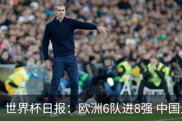 世界杯日报：欧洲6队进8强 中国足协辟谣“拒佛得角友谊赛邀请”