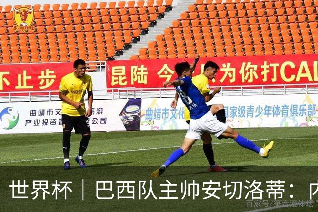 世界杯｜巴西队主帅安切洛蒂：内马尔可踢满90分钟
