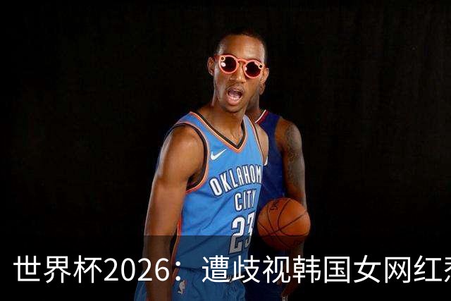 世界杯2026：遭歧视韩国女网红惹新风波 拿梅西球衣擦地被阿根廷球迷轰双标