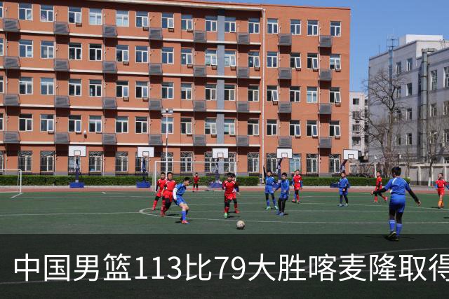 中国男篮113比79大胜喀麦隆取得开门红，中国男篮出现三大变化