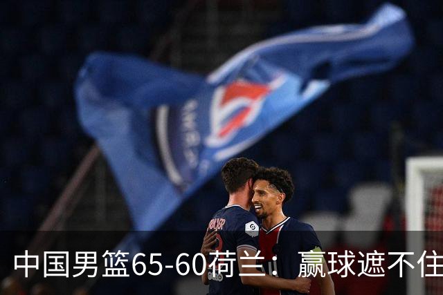中国男篮65-60荷兰：赢球遮不住4大问题，世预赛这状态能行吗？