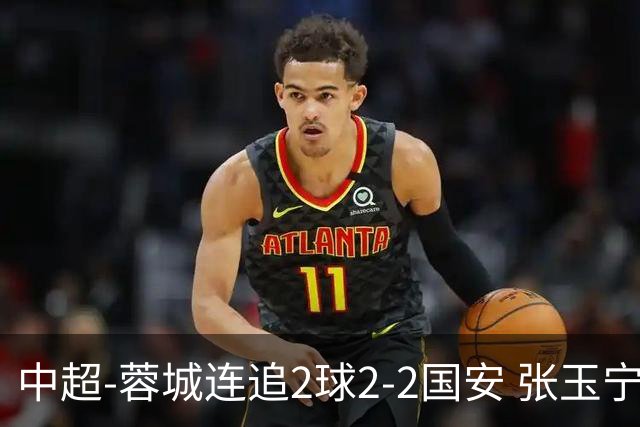 中超-蓉城连追2球2-2国安 张玉宁双响索罗金绝平