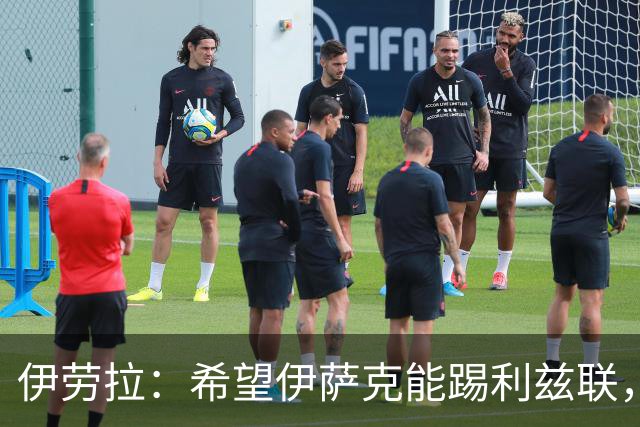 伊劳拉：希望伊萨克能踢利兹联，并好好完成季前备战