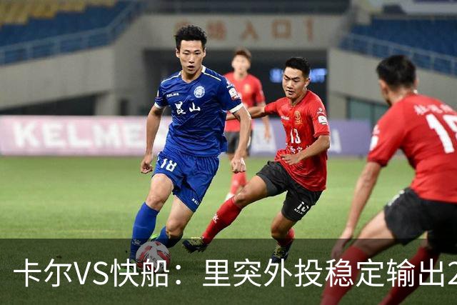 卡尔VS快船：里突外投稳定输出23分带队取胜