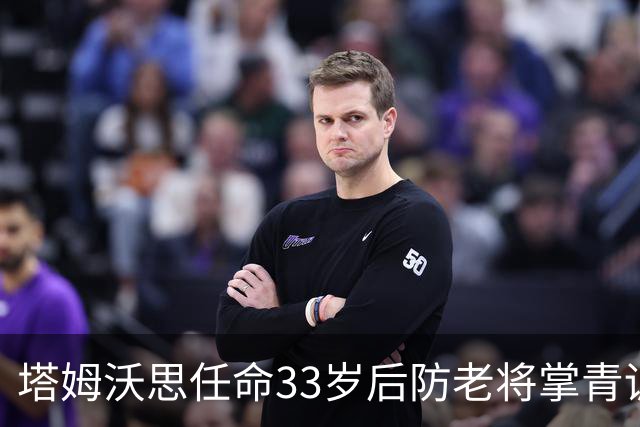 塔姆沃思任命33岁后防老将掌青训，球员时代曾将热刺逼进加时