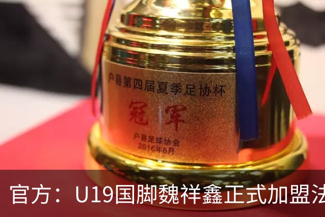 官方：U19国脚魏祥鑫正式加盟法甲欧塞尔 签约5年身披49号