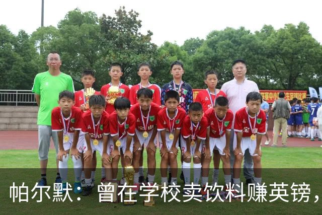 帕尔默：曾在学校卖饮料赚英镑，说实话我真的很会存钱