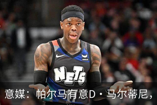 意媒：帕尔马有意D·马尔蒂尼，亚特兰大新帅萨里将决定其去留