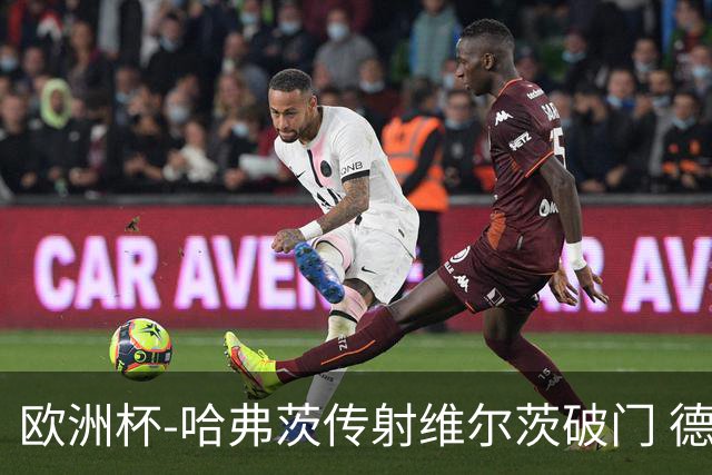 欧洲杯-哈弗茨传射维尔茨破门 德国5-1苏格兰