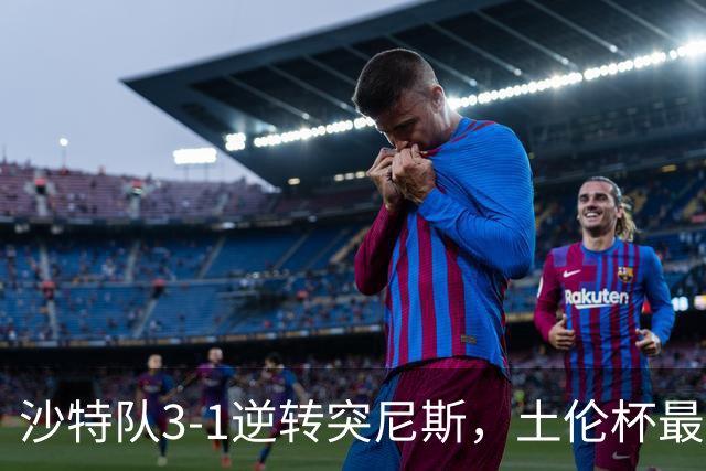 沙特队3-1逆转突尼斯，土伦杯最新积分榜公布：中国男足继续领先