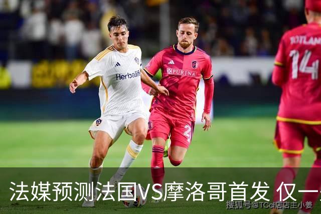 法媒预测法国VS摩洛哥首发 仅一处变动楚阿梅尼仍替补