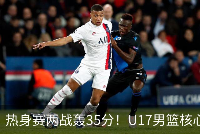 热身赛两战轰35分！U17男篮核心不止要接班张镇麟，还要登陆NBA？