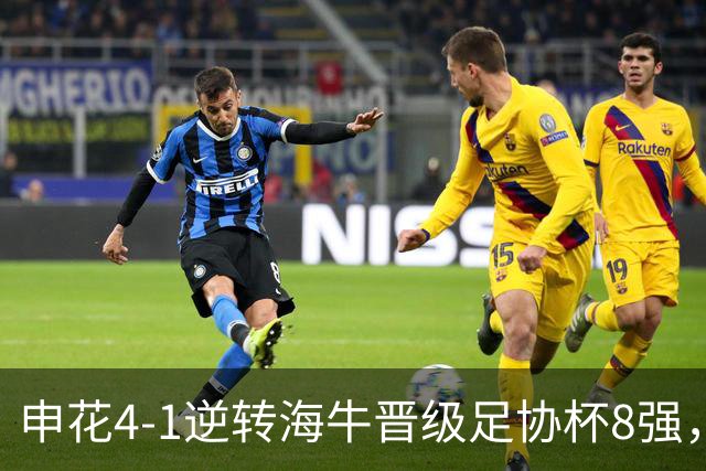 申花4-1逆转海牛晋级足协杯8强，阿苏埃帽子戏法+助攻+伤退