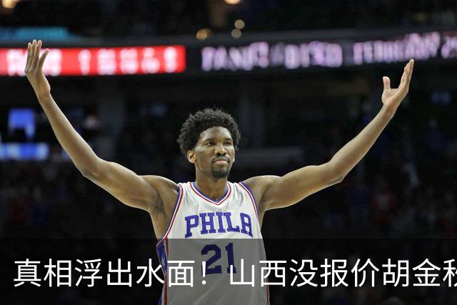 真相浮出水面！山西没报价胡金秋，3个顶薪名额早已用完