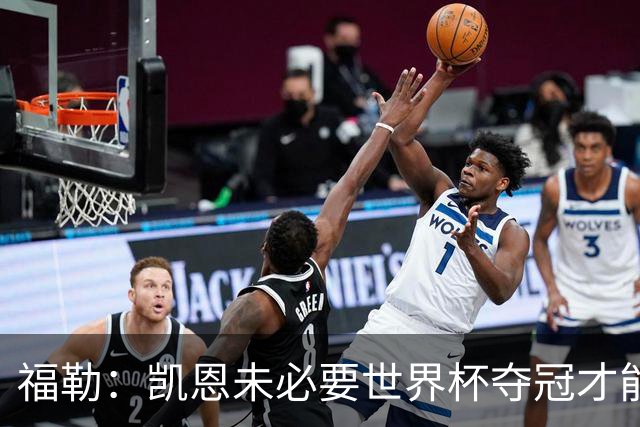 福勒：凯恩未必要世界杯夺冠才能冲击金球 他进球数和表现很惊人