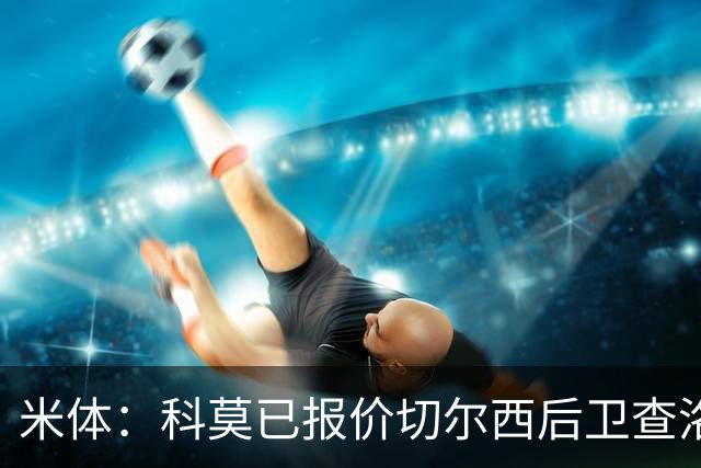 米体：科莫已报价切尔西后卫查洛巴，球员在等待国际米兰