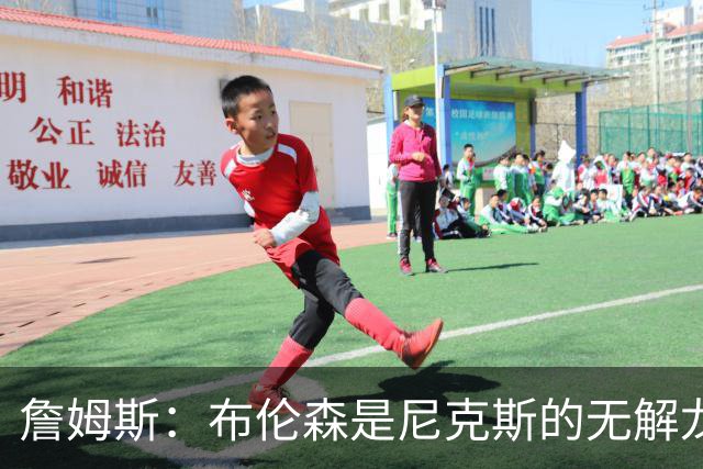 詹姆斯：布伦森是尼克斯的无解龙头 马刺G1急躁失误太多！