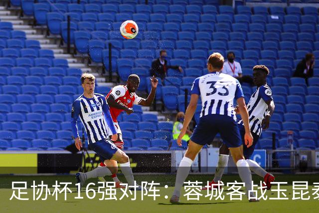 足协杯16强对阵：蓉城客战玉昆泰山战三镇 国安遭遇中乙队