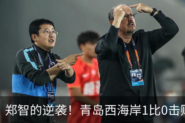 郑智的逆袭！青岛西海岸1比0击败辽宁铁人，国足名宿复出重磅回应球迷质疑
