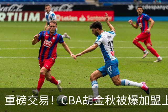 重磅交易！CBA胡金秋被爆加盟上海男篮，开价6000万转会费，豪横