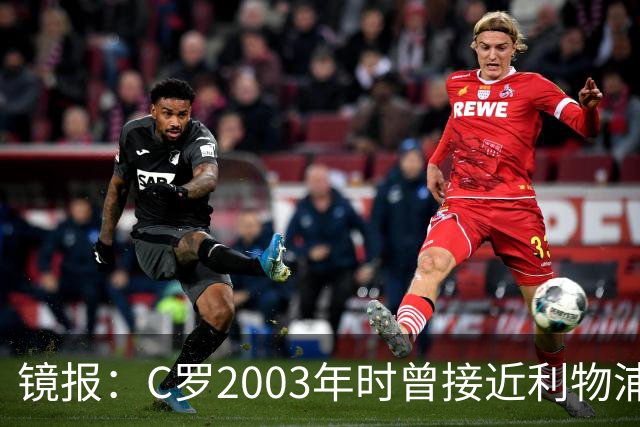 镜报：C罗2003年时曾接近利物浦 最终弗格森说服