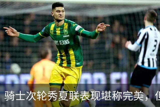 骑士次轮秀夏联表现堪称完美，但其实这也只是夏联而已？
