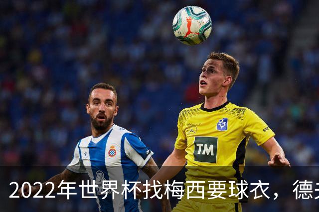 2022年世界杯找梅西要球衣，德夫林：家人帮我保管着，怕被抢