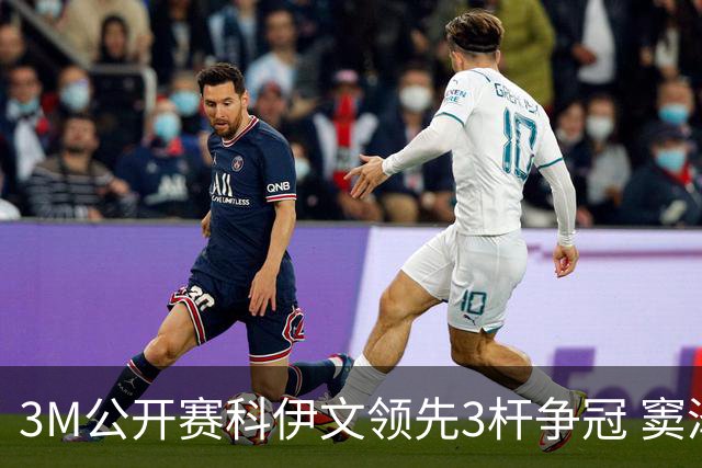 3M公开赛科伊文领先3杆争冠 窦泽成T21李昊桐T54