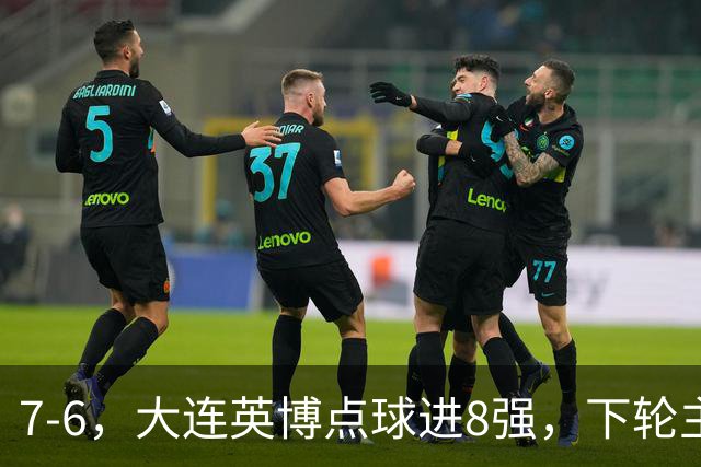 7-6，大连英博点球进8强，下轮主场迎战申花，马拉尼昂+吕焯毅丢点