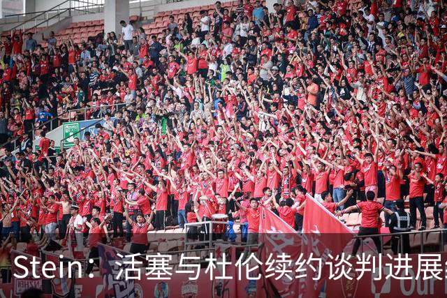 Stein：活塞与杜伦续约谈判进展缓慢 但暂不考虑与先签后换